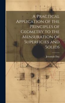 Hardcover A Practical Application of the Principles of Geometry to the Mensuration of Superficies and Solids Book