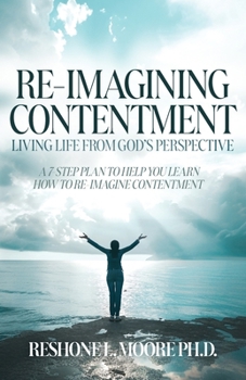 Paperback Re-Imagining Contentment: Living Life from God's Perspective; A 7-Step Plan to Help You Learn How to Re-Imagine Contentment Book