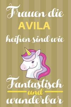Notizbuch: Frauen Die Avila Heißen Sind Wie Einhörner (Blankonotizbuch mit Inhaltsverzeichnis und Seitenzahlen zum Selbstgestalten, Softcover) ... Beste Freundin, Oma, Tante (German Edition)