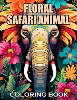 Floral Safari Animal Coloring Book: 100+ Amazing Coloring Pages for All Ages
