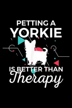 petting a yorkie is better than therapy: Yorkie Gift for Yorkshire Terrier Dog Mom Dad Mama Grandma  Journal/Notebook Blank Lined Ruled 6x9 100 Pages