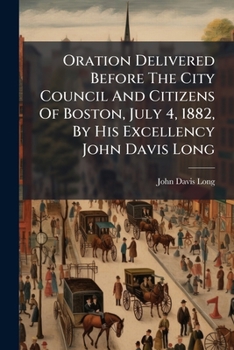 Paperback Oration Delivered Before The City Council And Citizens Of Boston, July 4, 1882, By His Excellency John Davis Long Book