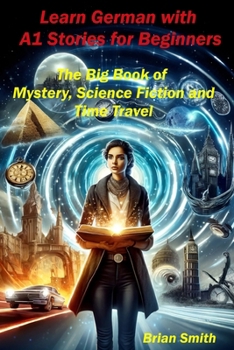 Learn German with A1 Stories for Beginners: The Big Book of Mystery, Science Fiction and Time Travel (German Graded Readers) (German Edition)