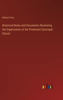 Hardcover Historical Notes and Documents Illustrating the Organization of the Protestant Episcopal Church Book