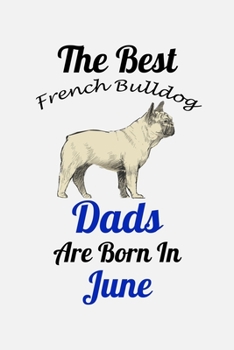 The Best French Bulldog Dads Are Born In June: Unique Notebook Journal For French Bulldog Owners and Lovers, Funny Birthday NoteBook Gift for Women, ... Pages for College, School, Home  & Work .