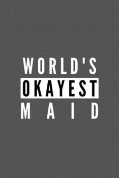 World's Okayest Maid: Funny Appreciation Journal Gift For Him / Her Softback Writing Book Notebook (6" x 9") 120 Lined Pages