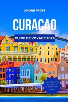 Paperback Curacao Guide de Voyage 2024: Découvrez les trésors cachés des Caraïbes, les attractions, les marchés et les magnifiques plages avec un itinéraire p [French] Book