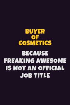 Buyer of Cosmetics Because Freaking Awesome is not An Official Job Title: 6X9 Career Pride Notebook Unlined 120 pages Writing Journal