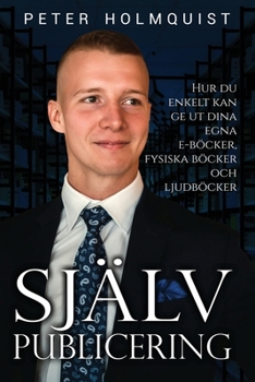 Självpublicering: Hur du enkelt kan ge ut dina egna e-böcker, fysiska böcker och ljudböcker (Swedish Edition)