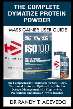 Paperback The Complete Dymatize Protein Powder Mass Gainer User Guide: The Comprehensive Handbook for Safe Usage, Nutritional Protocols, Optimal Use, Effective Book