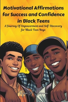 Motivational Affirmations for Success and Confidence in Black Teens: A Journey Of Empowerment and Self-Discovery for Black Teen Boys (Affirmations for African American Empowerment)