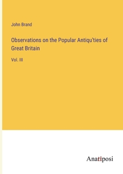 Paperback Observations on the Popular Antiqu'ties of Great Britain: Vol. III Book