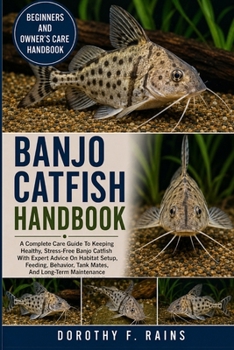 BANJO CATFISH HANDBOOK: A Complete Care Guide To Keeping Healthy, Stress-Free Banjo Catfish With Expert Advice On Habitat Setup, Feeding, Behavior, Tank Mates, And Long-Term Maintenance