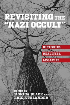 Revisiting the "nazi Occult": Histories, Realities, Legacies