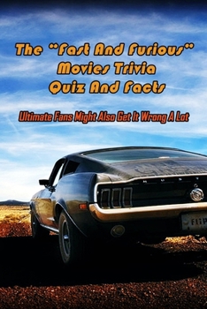 The “Fast And Furious” Movies Trivia Quiz And Facts: Ultimate Fans Might Also Get It Wrong A Lot: Fast And Furious Trivia Book