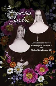 The Friendship Garden: Correspondence Between Mother Cyril Conway, Ihm and Mother Maria Kaupas, Ssc