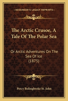 Paperback The Arctic Crusoe, A Tale Of The Polar Sea: Or Arctic Adventures On The Sea Of Ice (1875) Book