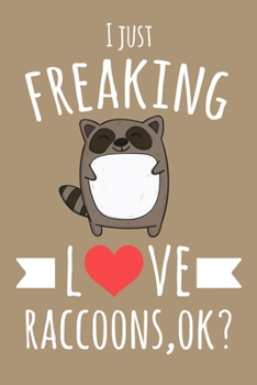 I Just Freaking Love Raccoons, OK?: 6x9" Lined Notebook/Journal With Funny Raccoon Print, Cute Gift Idea For Raccoon Lovers