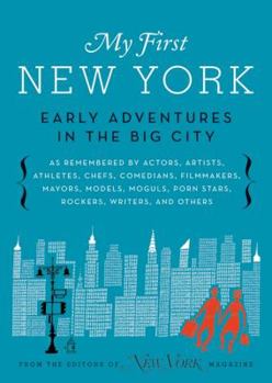 Hardcover My First New York: Early Adventures in the Big City (as Remembered by Actors, Artists, Athletes, Chefs, Comedians, Filmmakers, Mayors, Mo Book