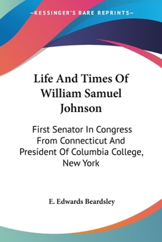 Paperback Life And Times Of William Samuel Johnson: First Senator In Congress From Connecticut And President Of Columbia College, New York Book