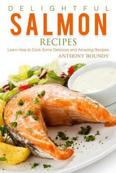 Delightful Salmon Recipes: Learn How to Cook Some Delicious and Amazing Recipes