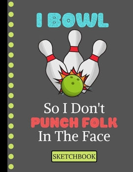 I Bowl So I Don't Punch Folk in the Face (SKETCHBOOK): Funny Ten Pin Bowling Quote Print Novelty Gift: Bowling Sketchbook for Artists, Dads, Fathers, Women, and Moms