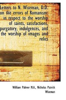Paperback Letters to N. Wiseman, D.D. on the Errors of Romanism: In Respect to the Worship of Saints, Satisfac [Large Print] Book