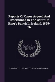 Reports of Cases Argued and Determined in the Court of King's Bench in Ireland, 1825-26
