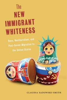 The New Immigrant Whiteness: Race, Neoliberalism, and Post-Soviet Migration to the United States - Book  of the Nation of Nations: Immigrant History as American History