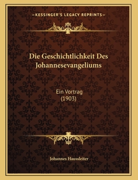 Paperback Die Geschichtlichkeit Des Johannesevangeliums: Ein Vortrag (1903) [German] Book