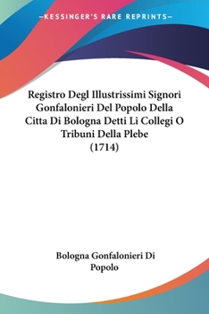 Paperback Registro Degl Illustrissimi Signori Gonfalonieri Del Popolo Della Citta Di Bologna Detti Li Collegi O Tribuni Della Plebe (1714) Book