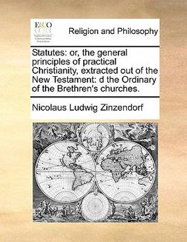 Paperback Statutes: Or, the General Principles of Practical Christianity, Extracted Out of the New Testament: D the Ordinary of the Brethren's Churches. Book