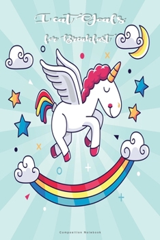 I Eat Goals for Breakfast Composition Notebook: Inspirational Notebook | Motivational Quote Notebook | Funny Anniversary | Bridesmaids | Best Friends ... 6 x 9 inch Cover Design for Unicorn Theme