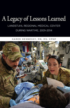 Hardcover A Legacy of Lessons Learned: Landstuhi Regional Medical Center During Wartime, 2001-2014: Landstuhi Regional Medical Center During Wartime, 2001-2014 Book