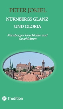Nürnbergs Glanz und Gloria: Nürnberger Geschichte und Geschichten (German Edition)