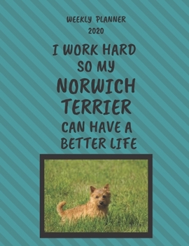 Norwich Terrier Weekly Planner 2020: Norwich Terrier Lover Gifts Idea For Men & Women - Funny Weekly Planner | I Work Hard So My Norwich Terrier Can ... Life | With To Do List & Notes Sections