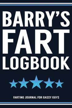 Barry's Fart Logbook Farting Journal For Gassy Guys: Barry Name Gift Funny Fart Joke Farting Noise Gag Gift Logbook Notebook Journal Guy Gift 6x9