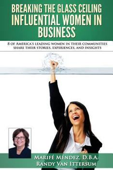 Paperback Breaking the Glass Ceiling - Influential Women in Business: 8 of America's leading women in their communities share their stories, experiences, and in Book