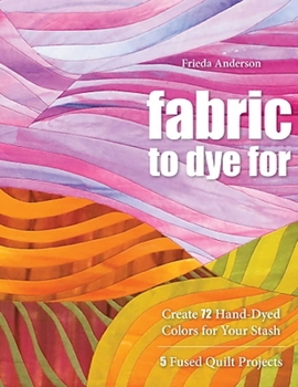 Paperback Fabric to Dye for: Create 72 Hand-Dyed Colors for Your Stash Book