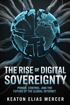 The Rise of Digital Sovereignty: Power, Control, and the Future of the Global Internet