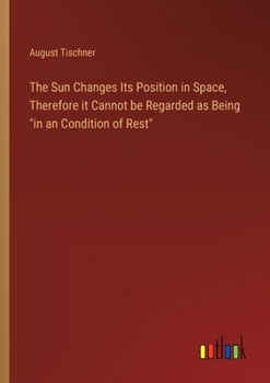 Paperback The Sun Changes Its Position in Space, Therefore it Cannot be Regarded as Being "in an Condition of Rest" Book