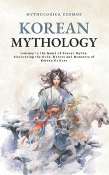 Paperback Korean Mythology: Journey to the heart of Korean Myths, discovering the Gods, Heroes and Monsters of Korean Culture Book