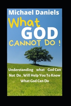 Paperback What God Cannot Do: Understanding What God Can Not Do, Will Help You To Know What God Can Do Book