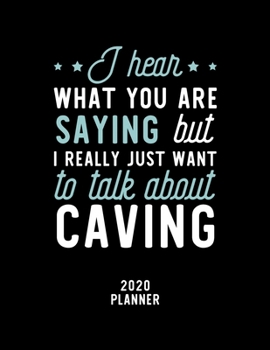 I Hear What You Are Saying I Really Just Want To Talk About Caving 2020 Planner: Caving Fan 2020 Calendar, Funny Design, 2020 Planner for Caving Lover, Christmas Gift for Caving Lover