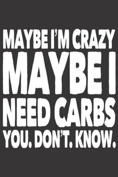 Paperback Maybe I'm Crazy Maybe I Need Carbs You. Don't. Know.: Funny Gag Gifts for Men, Women, Friend - Notebook & Journal for Birthday Party, Holiday and More Book