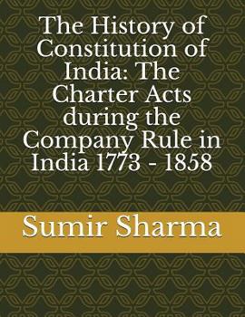 Paperback The History of Constitution of India: The Charter Acts during the Company Rule in India 1773 - 1858 Book