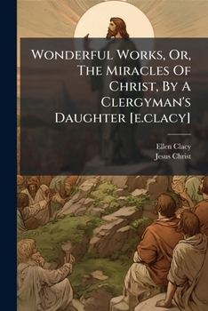 Paperback Wonderful Works, Or, The Miracles Of Christ, By A Clergyman's Daughter [e.clacy] Book