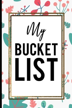 My Bucket List: Colored flowers Creative Inspirational journal Record Ideas to accomplish Best Gift Birthday Journal for Ideas and Creative Inspirational journal Record Ideas to accomplish Best Gift B
