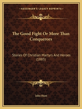 Paperback The Good Fight Or More Than Conquerors: Stories Of Christian Martyrs And Heroes (1885) Book