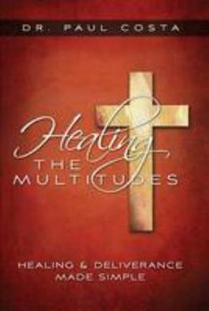 Paperback Healing the Multitudes: Healing & Deliverance Made Simple Book